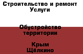 Строительство и ремонт Услуги - Обустройство территории. Крым,Щёлкино